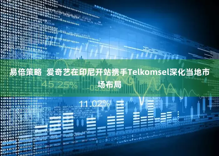 易倍策略  爱奇艺在印尼开站携手Telkomsel深化当地市场布局