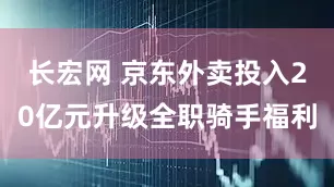 长宏网 京东外卖投入20亿元升级全职骑手福利