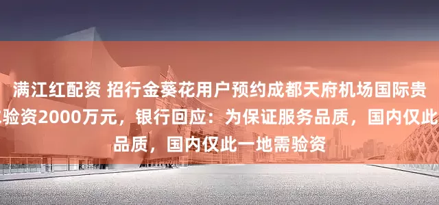 满江红配资 招行金葵花用户预约成都天府机场国际贵宾厅被要求验资2000万元,银行回应:为保证服务品质,国内仅此一地需验资