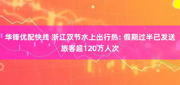 华锋优配快线 浙江双节水上出行热: 假期过半已发送旅客超120万人次