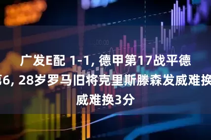 广发E配 1-1, 德甲第17战平德甲第6, 28岁罗马旧将克里斯滕森发威难换3分
