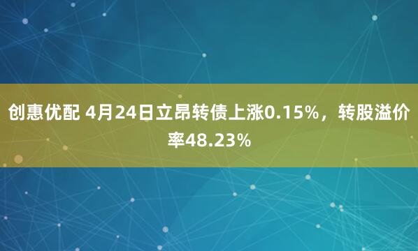 创惠优配 4月24日立昂转债上涨0.15%，转股溢价率48.23%