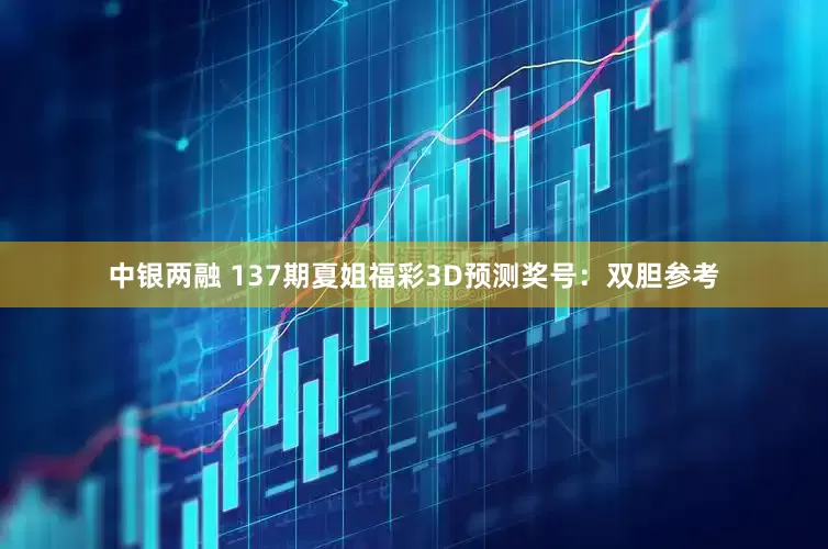中银两融 137期夏姐福彩3D预测奖号：双胆参考