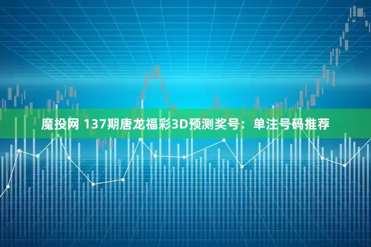 魔投网 137期唐龙福彩3D预测奖号：单注号码推荐