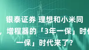 银泰证券 理想和小米同时承诺，增程器的「3年一保」时代来了？
