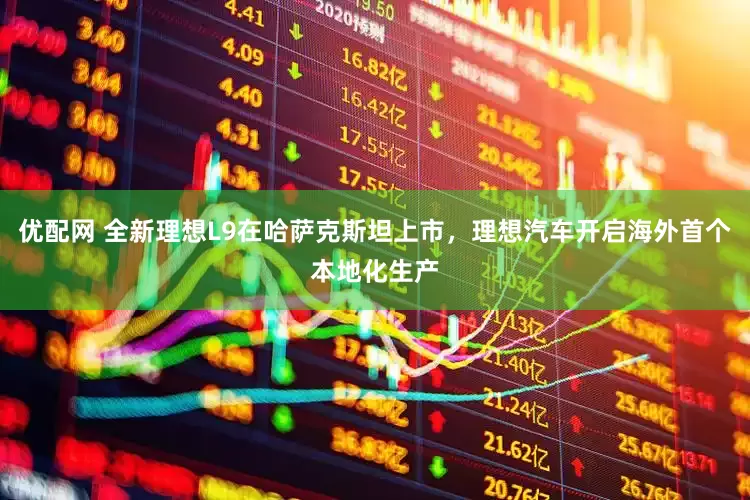 优配网 全新理想L9在哈萨克斯坦上市，理想汽车开启海外首个本地化生产