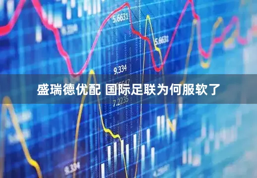 盛瑞德优配 国际足联为何服软了