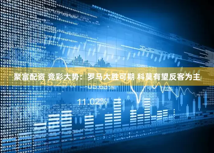 聚富配资 竞彩大势：罗马大胜可期 科莫有望反客为主